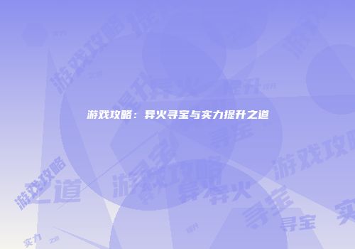 游戏攻略：异火寻宝与实力提升之道
