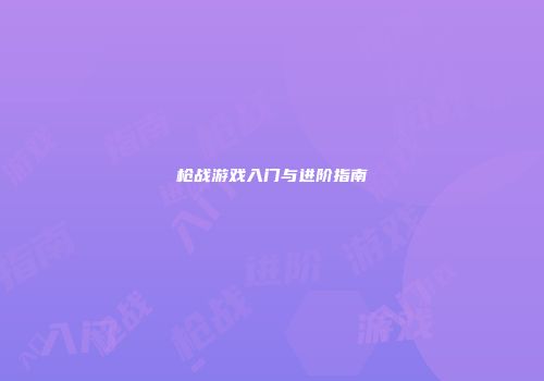 枪战游戏入门与进阶指南