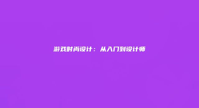 游戏时尚设计：从入门到设计师