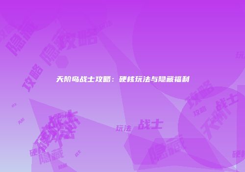 天阶岛战士攻略：硬核玩法与隐藏福利