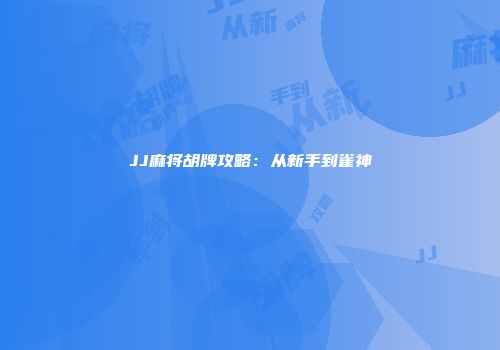 JJ麻将胡牌攻略：从新手到雀神