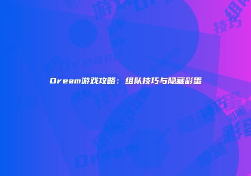 Dream游戏攻略：组队技巧与隐藏彩蛋