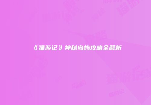 《猫游记》神秘岛屿攻略全解析
