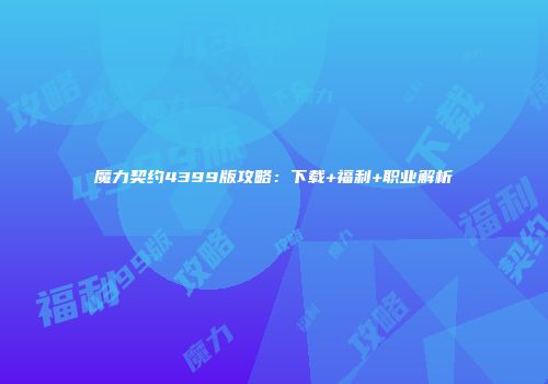 魔力契约4399版攻略：下载+福利+职业解析