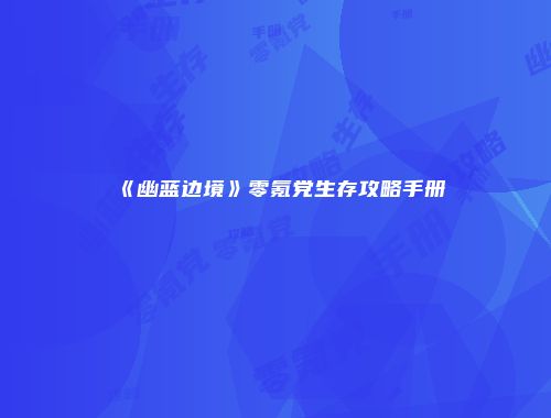 《幽蓝边境》零氪党生存攻略手册