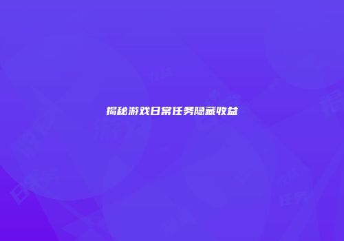 揭秘游戏日常任务隐藏收益