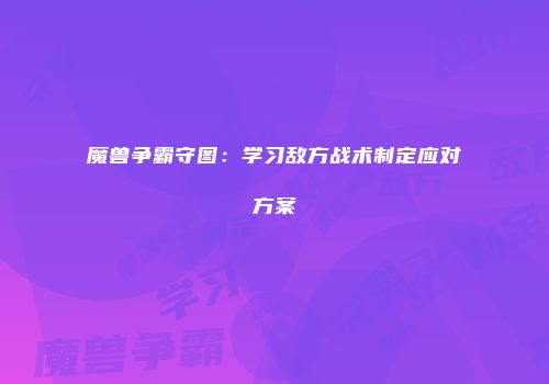 魔兽争霸守图:学习敌方战术制定应对方案