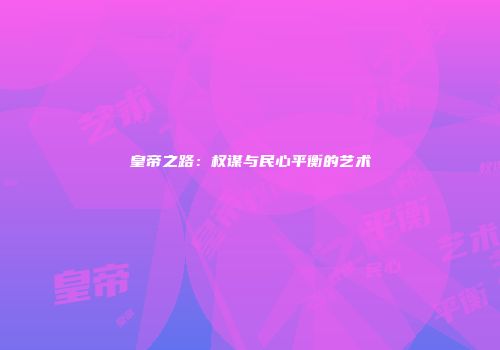 皇帝之路:权谋与民心平衡的艺术