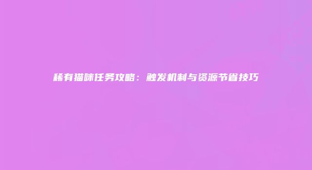 稀有猫咪任务攻略:触发机制与资源节省技巧