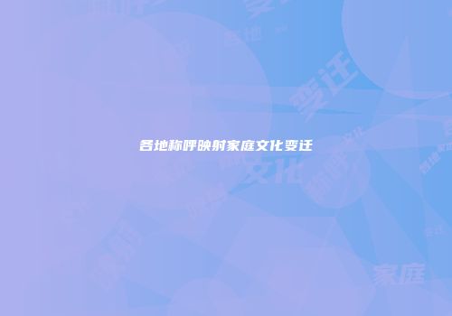 各地称呼映射家庭文化变迁