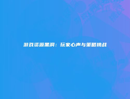 游戏资源黑洞:玩家心声与策略挑战