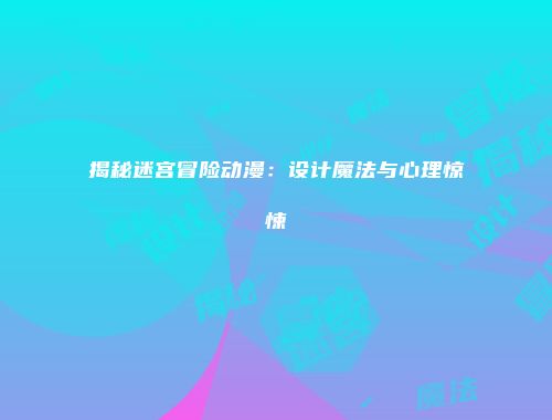 揭秘迷宫冒险动漫：设计魔法与心理惊悚