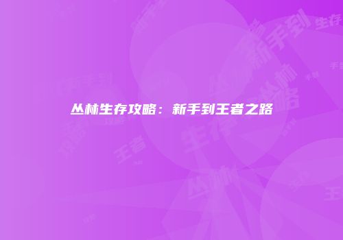 丛林生存攻略:新手到王者之路