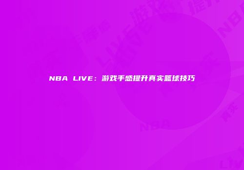 NBA LIVE：游戏手感提升真实篮球技巧