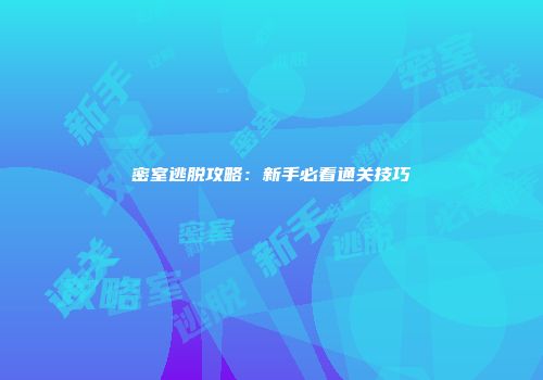 密室逃脱攻略:新手必看通关技巧