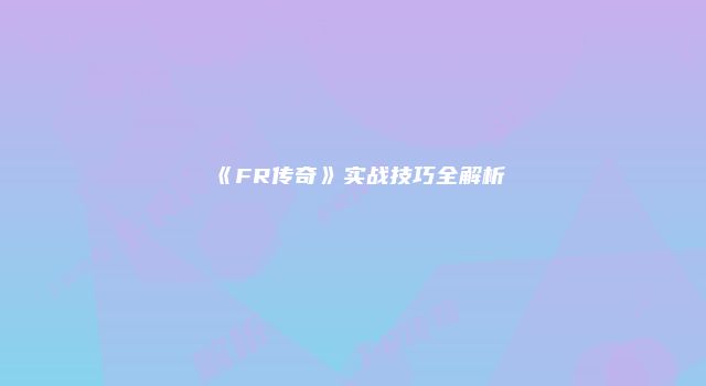 《FR传奇》实战技巧全解析