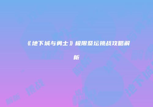 《地下城与勇士》极限祭坛挑战攻略解析