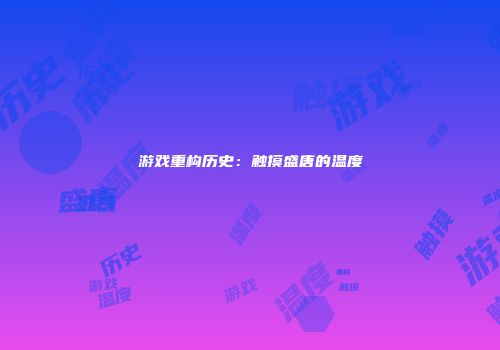 游戏重构历史：触摸盛唐的温度