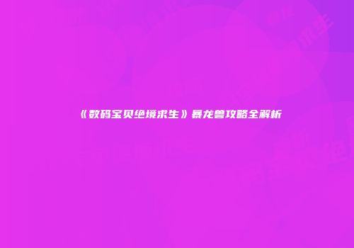 《数码宝贝绝境求生》暴龙兽攻略全解析