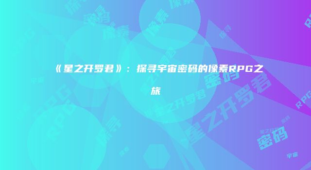 《星之开罗君》：探寻宇宙密码的像素RPG之旅