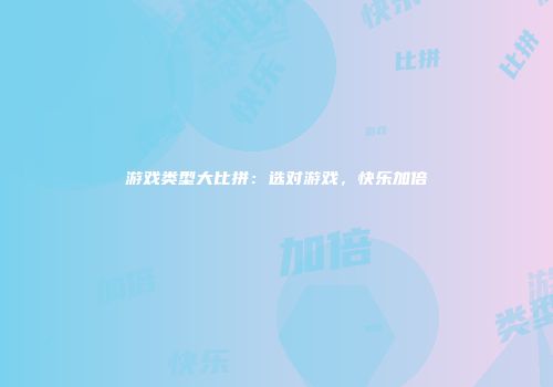游戏类型大比拼：选对游戏，快乐加倍