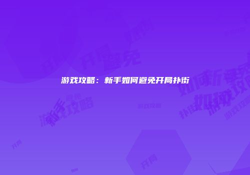 游戏攻略：新手如何避免开局扑街