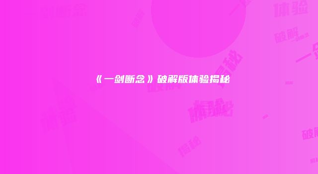 《一剑断念》破解版体验揭秘