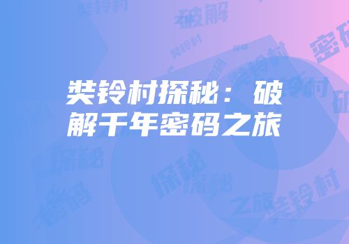 奘铃村探秘:破解千年密码之旅