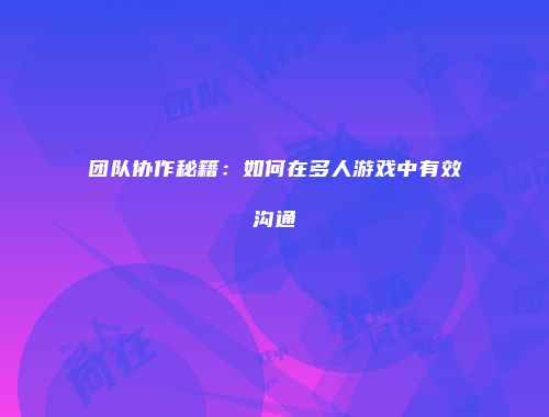 团队协作秘籍：如何在多人游戏中有效沟通