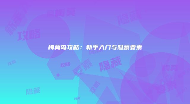 梅莫岛攻略：新手入门与隐藏要素