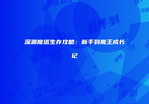 深渊魔塔生存攻略：新手到魔王成长记
