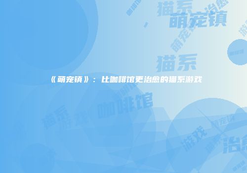 《萌宠镇》：比咖啡馆更治愈的猫系游戏