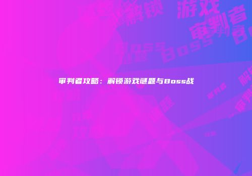 审判者攻略：解锁游戏谜题与Boss战