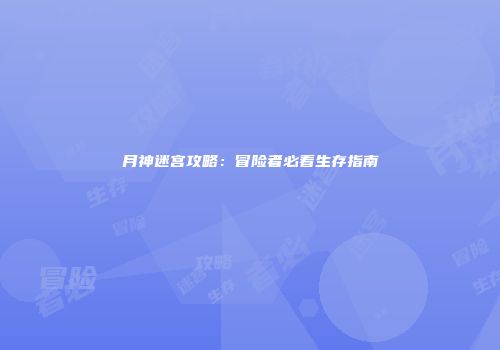 月神迷宫攻略：冒险者必看生存指南