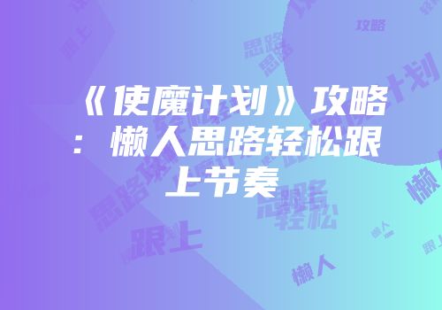 《使魔计划》攻略：懒人思路轻松跟上节奏