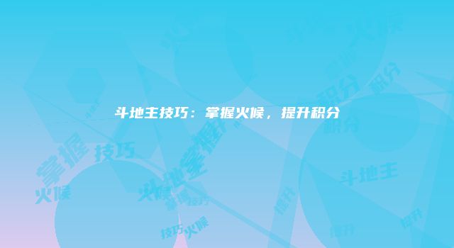 斗地主技巧:掌握火候,提升积分