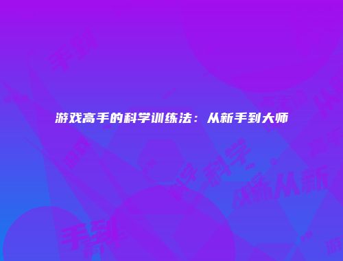 游戏高手的科学训练法:从新手到大师