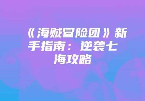 《海贼冒险团》新手指南：逆袭七海攻略