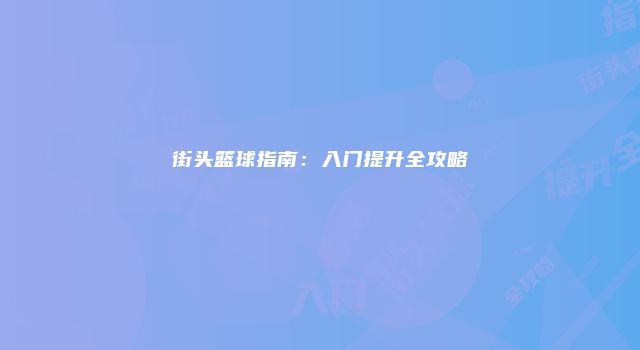 街头篮球指南：入门提升全攻略