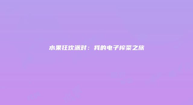水果狂欢派对：我的电子榨菜之旅