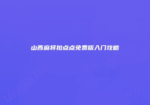 山西麻将扣点点免费版入门攻略