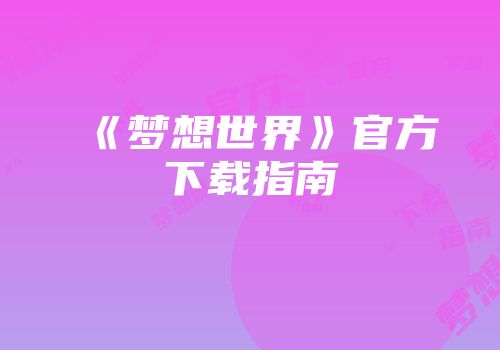 《梦想世界》官方下载指南