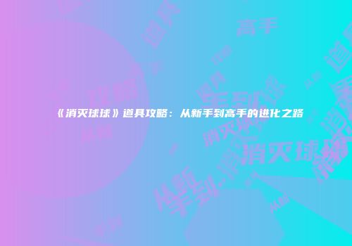 《消灭球球》道具攻略：从新手到高手的进化之路