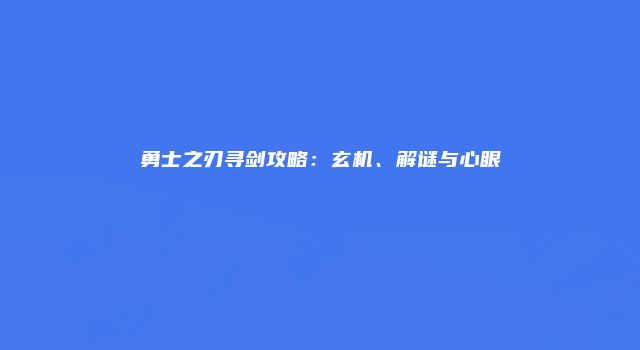 勇士之刃寻剑攻略：玄机、解谜与心眼