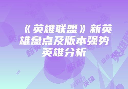 《英雄联盟》新英雄盘点及版本强势英雄分析