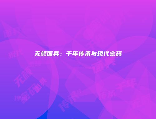 无颜面具:千年传承与现代密码