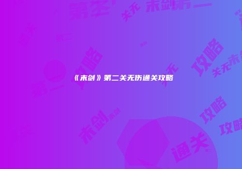 《末剑》第二关无伤通关攻略