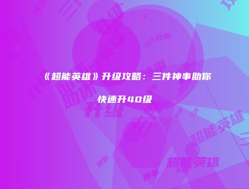 《超能英雄》升级攻略:三件神事助你快速升40级