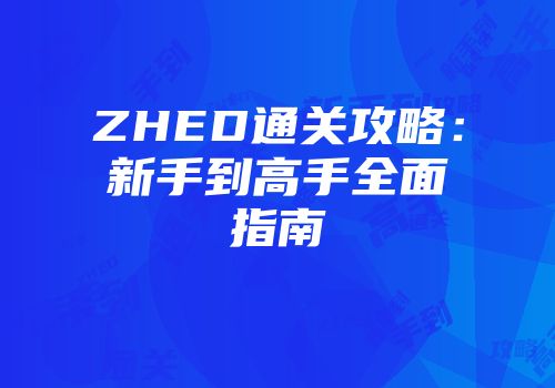 ZHED通关攻略：新手到高手全面指南