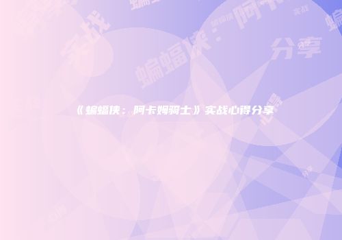 《蝙蝠侠：阿卡姆骑士》实战心得分享